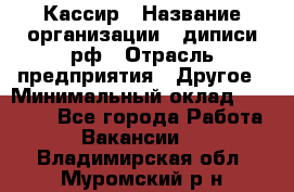 Кассир › Название организации ­ диписи.рф › Отрасль предприятия ­ Другое › Минимальный оклад ­ 30 000 - Все города Работа » Вакансии   . Владимирская обл.,Муромский р-н